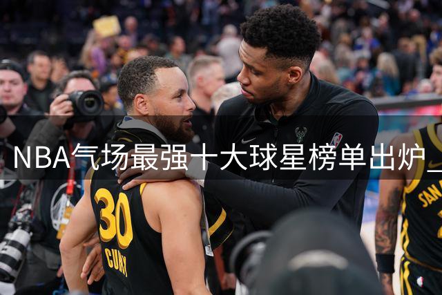 NBA气场最强十大球星榜单出炉 库里意外排名靠后